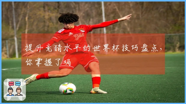 提升竞猜水平的世界杯技巧盘点，你掌握了吗