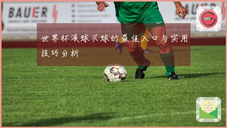 世界杯滚球买球的最佳入口与实用技巧分析