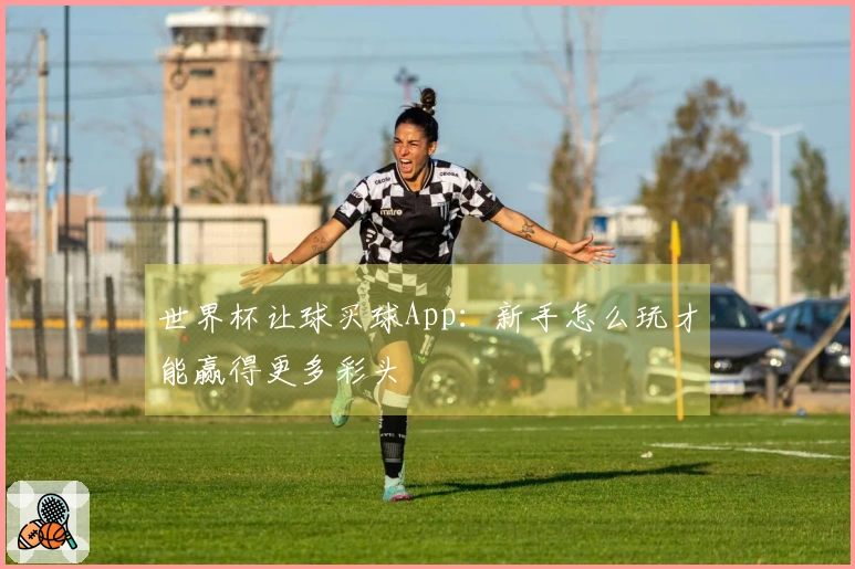 世界杯让球买球App：新手怎么玩才能赢得更多彩头