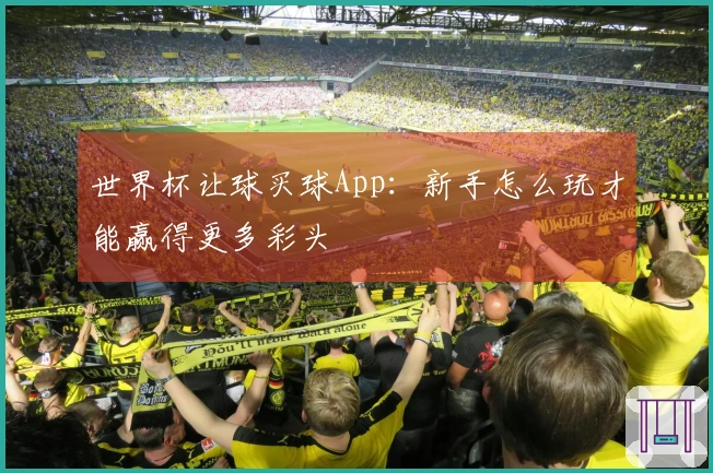 世界杯让球买球App：新手怎么玩才能赢得更多彩头