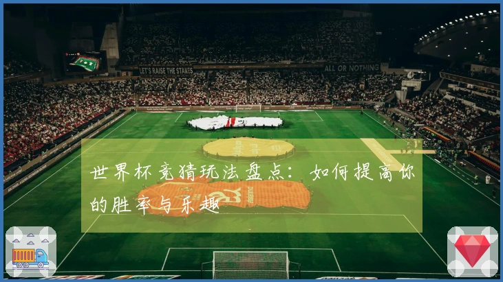 世界杯竞猜玩法盘点：如何提高你的胜率与乐趣