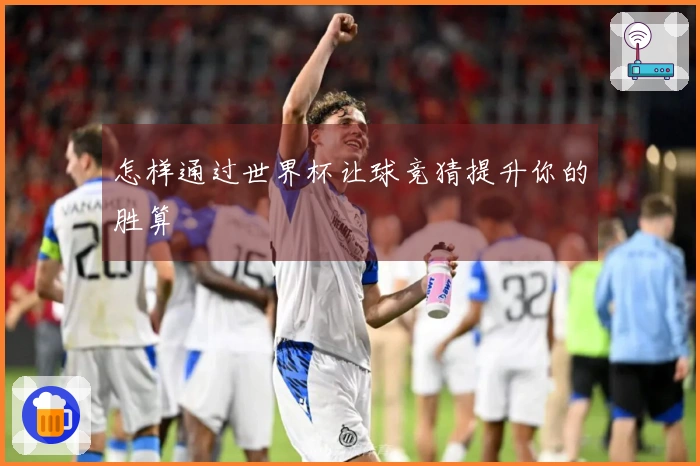 怎样通过世界杯让球竞猜提升你的胜算