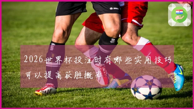 2026世界杯投注时有哪些实用技巧可以提高获胜概率
