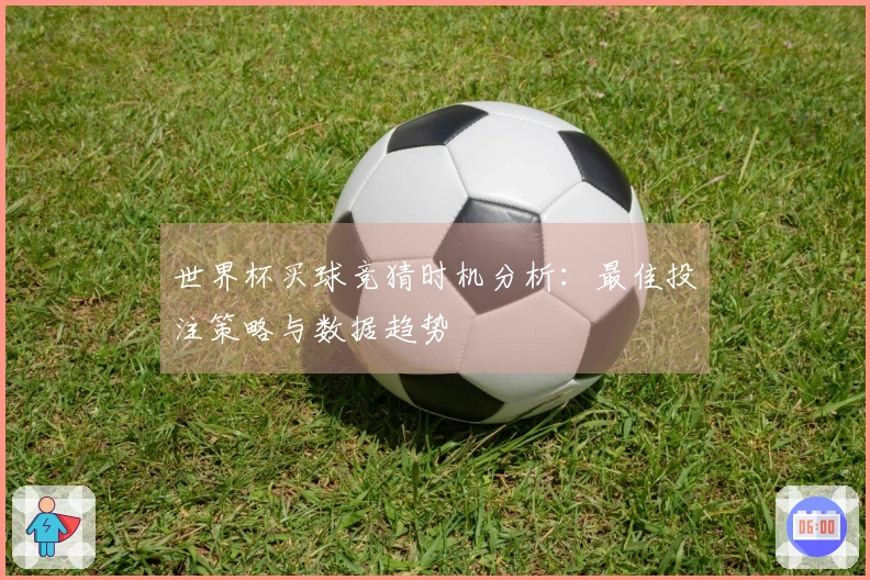 世界杯买球竞猜时机分析：最佳投注策略与数据趋势