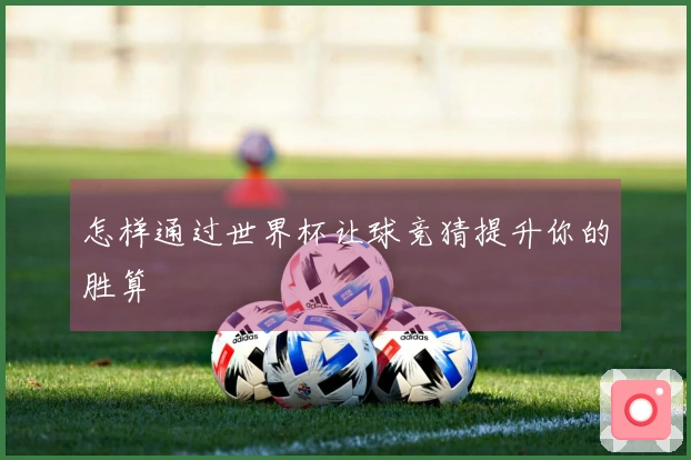 怎样通过世界杯让球竞猜提升你的胜算